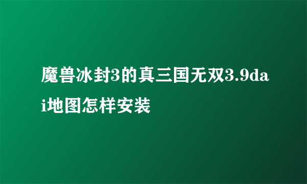 魔兽冰封3的真三国无双3.9dai地图怎样安装