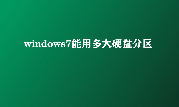 windows7能用多大硬盘分区