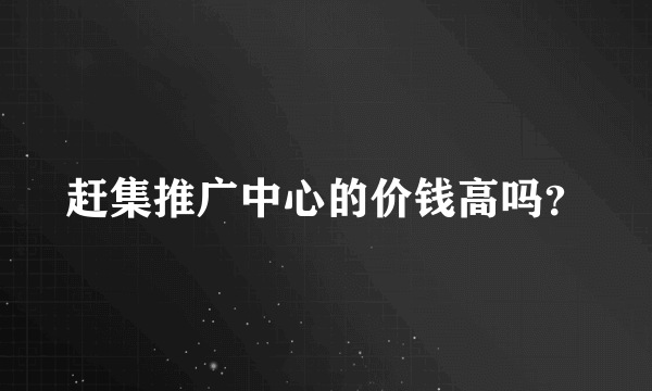 赶集推广中心的价钱高吗？