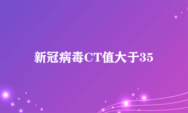 新冠病毒CT值大于35