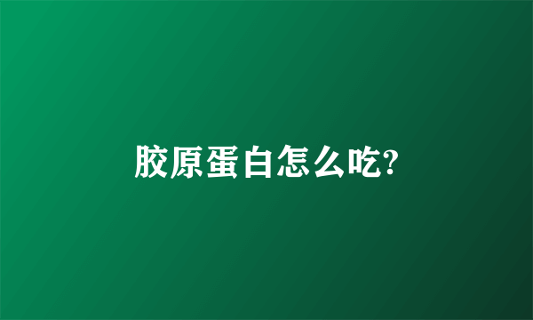 胶原蛋白怎么吃?