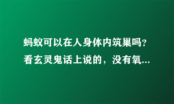 蚂蚁可以在人身体内筑巢吗？看玄灵鬼话上说的，没有氧气能活吗？