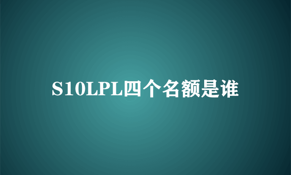 S10LPL四个名额是谁