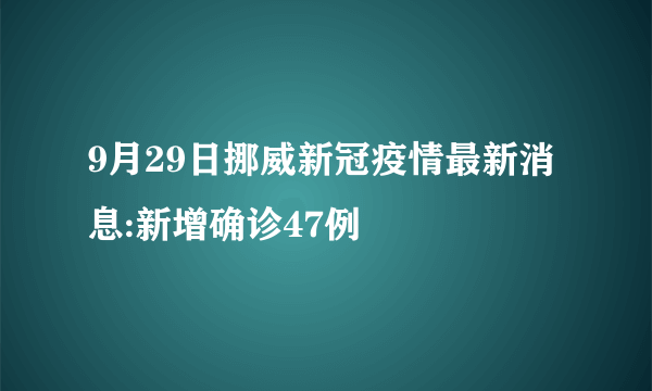 9月29日挪威新冠疫情最新消息:新增确诊47例