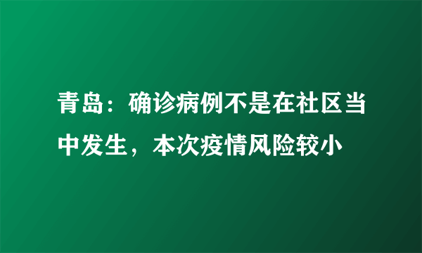 青岛：确诊病例不是在社区当中发生，本次疫情风险较小