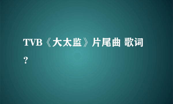 TVB《大太监》片尾曲 歌词？