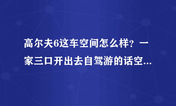 高尔夫6这车空间怎么样？一家三口开出去自驾游的话空间够用吗？我180cm。