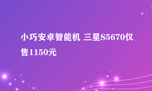 小巧安卓智能机 三星S5670仅售1150元