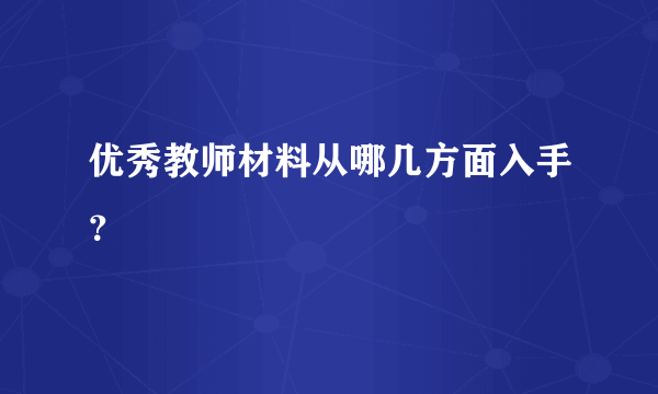 优秀教师材料从哪几方面入手？