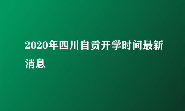 2020年四川自贡开学时间最新消息