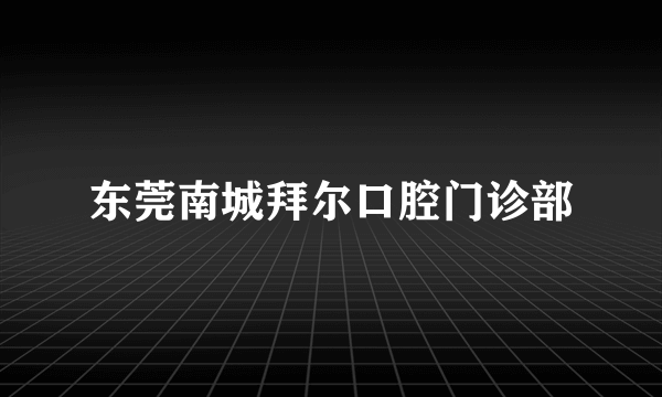 东莞南城拜尔口腔门诊部