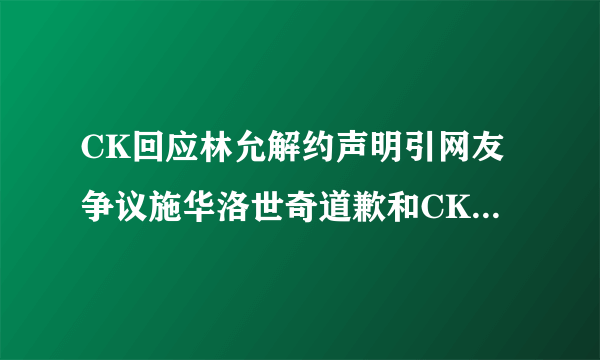 CK回应林允解约声明引网友争议施华洛世奇道歉和CK成对比_飞外网