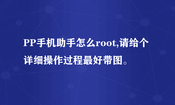 PP手机助手怎么root,请给个详细操作过程最好带图。