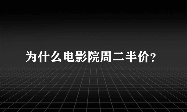 为什么电影院周二半价？