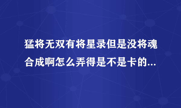 猛将无双有将星录但是没将魂合成啊怎么弄得是不是卡的啊那位知情人士告诉下