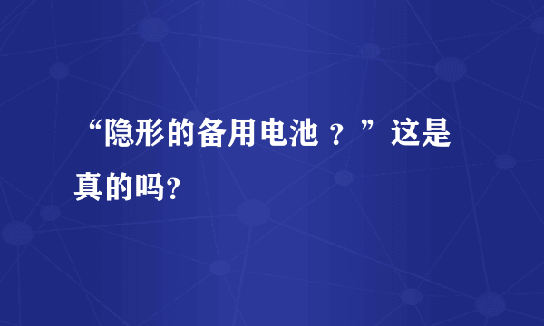 “隐形的备用电池 ？”这是真的吗？