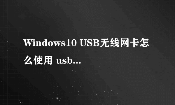 Windows10 USB无线网卡怎么使用 usb无线网卡怎么使用