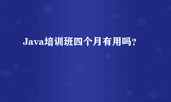 Java培训班四个月有用吗？