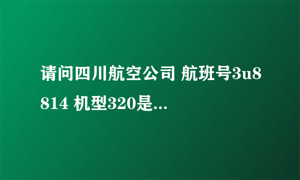 请问四川航空公司 航班号3u8814 机型320是什么意思？