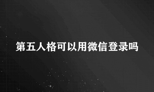 第五人格可以用微信登录吗