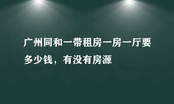 广州同和一带租房一房一厅要多少钱，有没有房源