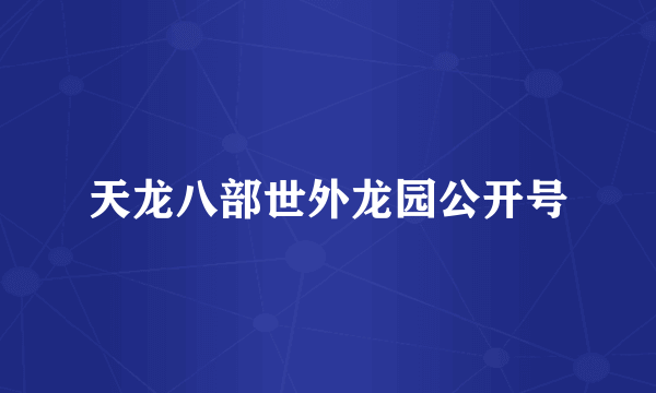 天龙八部世外龙园公开号