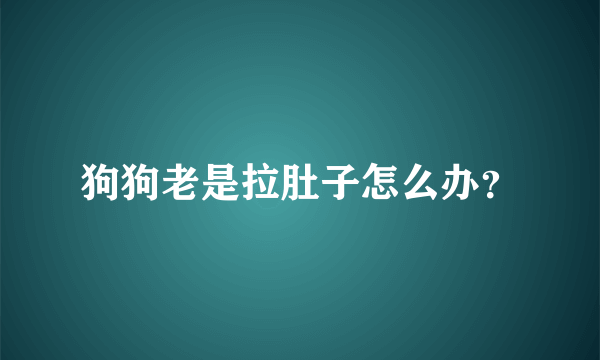 狗狗老是拉肚子怎么办？