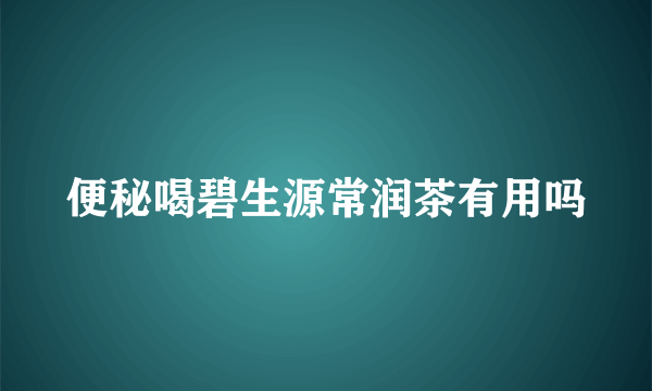 便秘喝碧生源常润茶有用吗