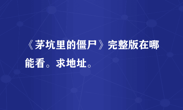 《茅坑里的僵尸》完整版在哪能看。求地址。