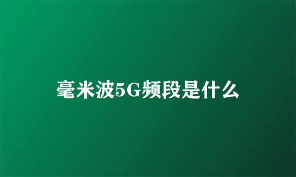 毫米波5G频段是什么