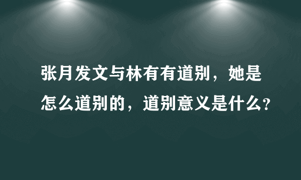 张月发文与林有有道别，她是怎么道别的，道别意义是什么？