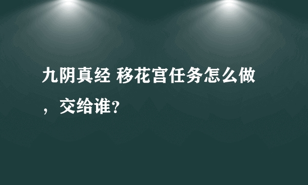 九阴真经 移花宫任务怎么做，交给谁？