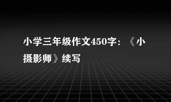 小学三年级作文450字：《小摄影师》续写