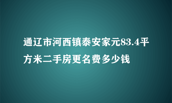 通辽市河西镇泰安家元83.4平方米二手房更名费多少钱