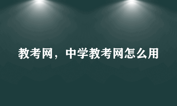 教考网，中学教考网怎么用