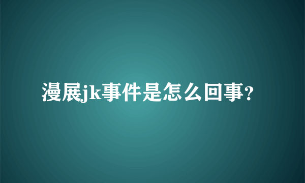 漫展jk事件是怎么回事？