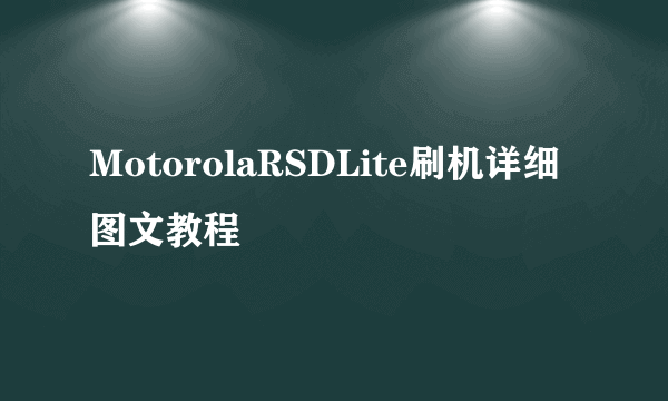 MotorolaRSDLite刷机详细图文教程