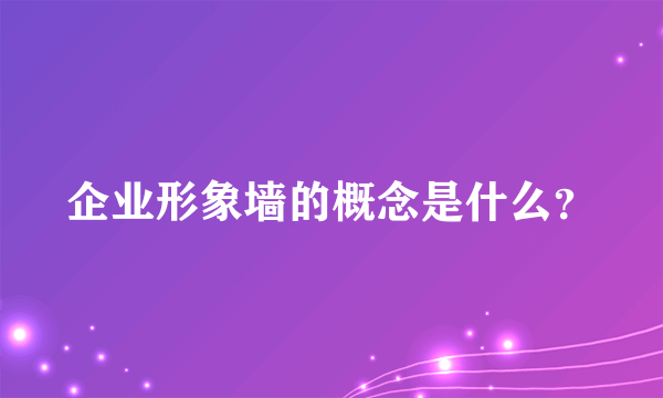 企业形象墙的概念是什么？