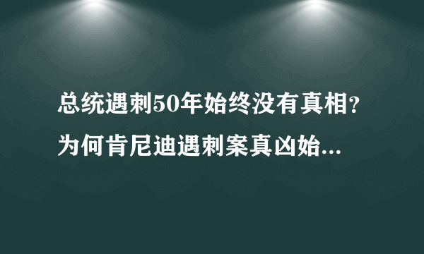 总统遇刺50年始终没有真相？为何肯尼迪遇刺案真凶始终扑朔迷离？