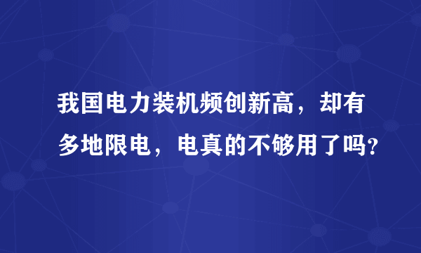 我国电力装机频创新高，却有多地限电，电真的不够用了吗？