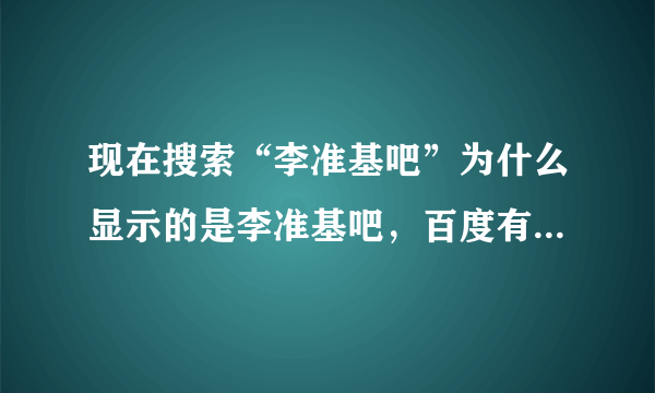 现在搜索“李准基吧”为什么显示的是李准基吧，百度有几个李准基/李俊基贴吧？