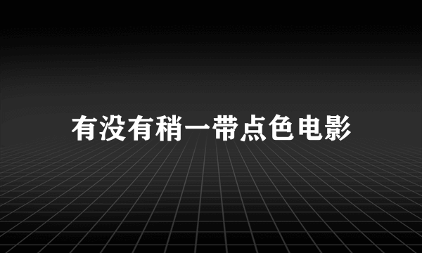 有没有稍一带点色电影