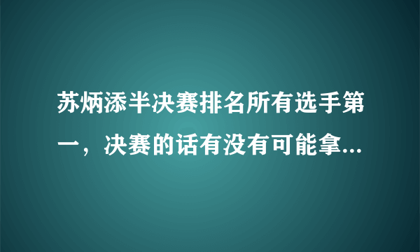 苏炳添半决赛排名所有选手第一，决赛的话有没有可能拿冠军呢？