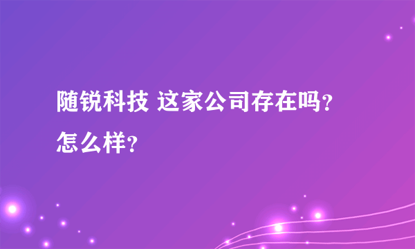 随锐科技 这家公司存在吗？怎么样？