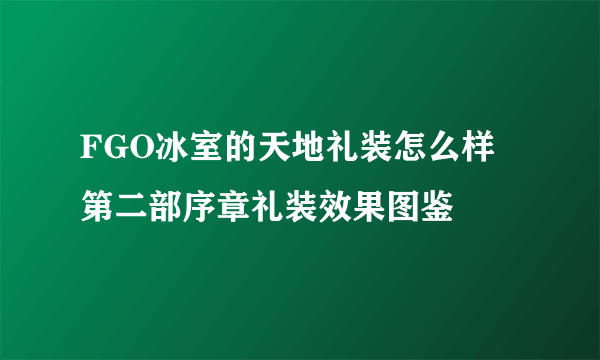 FGO冰室的天地礼装怎么样 第二部序章礼装效果图鉴