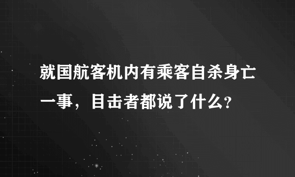 就国航客机内有乘客自杀身亡一事，目击者都说了什么？