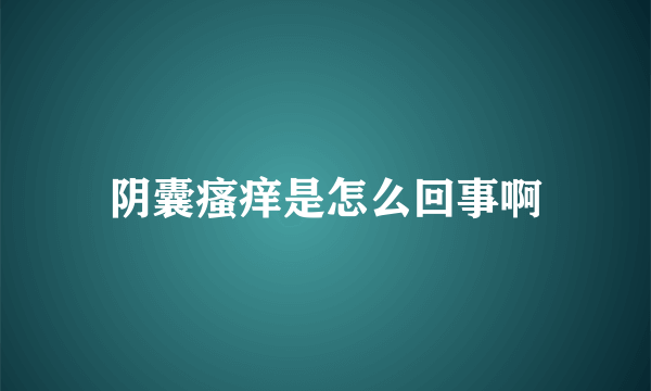 阴囊瘙痒是怎么回事啊