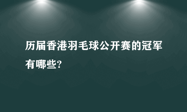 历届香港羽毛球公开赛的冠军有哪些?