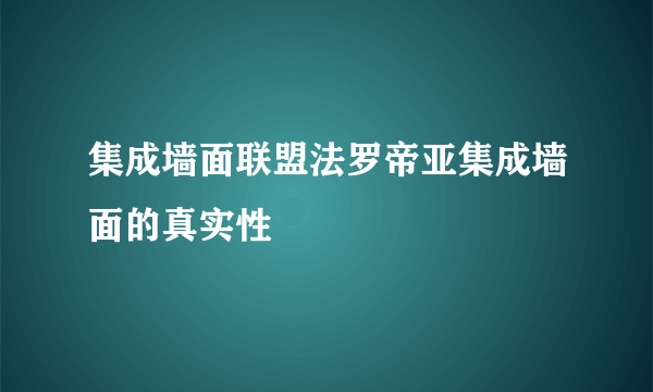 集成墙面联盟法罗帝亚集成墙面的真实性