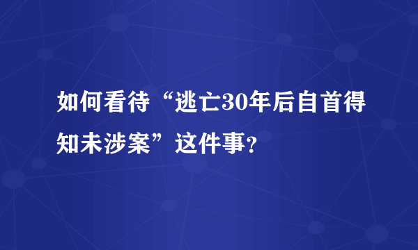 如何看待“逃亡30年后自首得知未涉案”这件事？